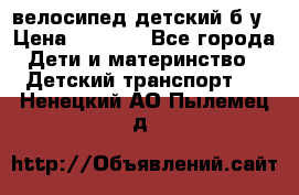 велосипед детский б/у › Цена ­ 3 000 - Все города Дети и материнство » Детский транспорт   . Ненецкий АО,Пылемец д.